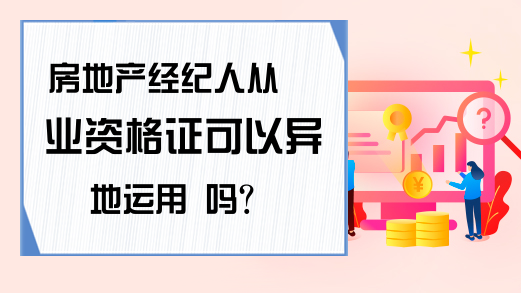 房地产经纪人从业资格证能否异地运用？一文详解